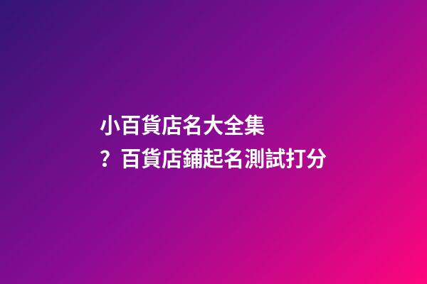 小百貨店名大全集？百貨店鋪起名測試打分-第1張-店鋪起名-玄機派